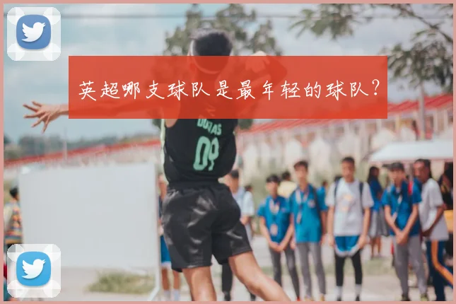 英超哪支球队是最年轻的球队？