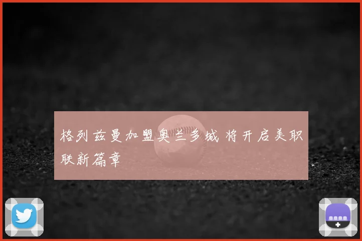 格列兹曼加盟奥兰多城 将开启美职联新篇章